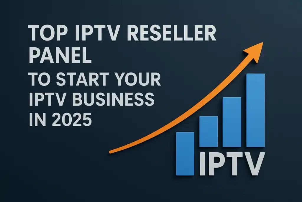 Top IPTV Reseller Panel om uw IPTV-bedrijf te starten in 2025